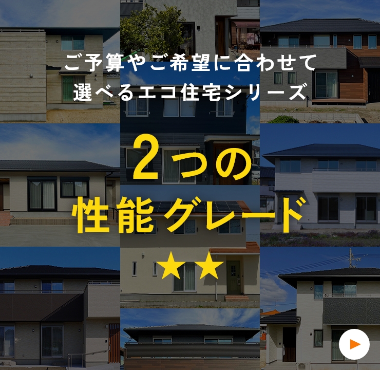 ご予算やご希望に合わせて選べるエコ住宅シリーズ　2つの性能シリーズ