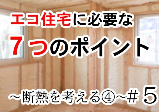 エコ住宅に必要な７つのポイント　＃５　断熱を考えるpart４～断熱材編②〜