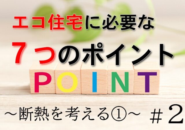 エコ住宅に必要な７つのポイント　＃２　断熱を考えるpart１