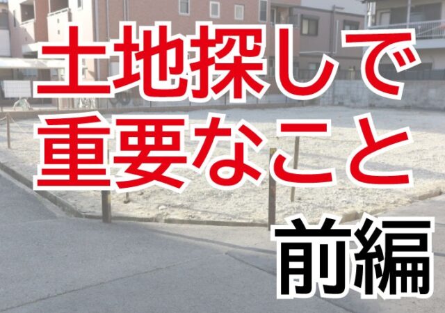 土地探しで重要なこと（前編）