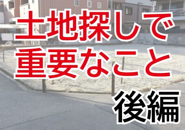 土地探しで重要なこと（後編）